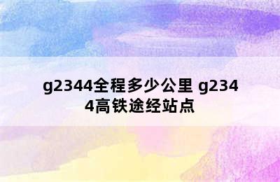 g2344全程多少公里 g2344高铁途经站点